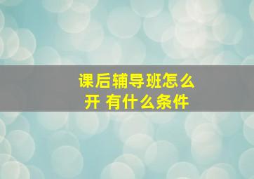 课后辅导班怎么开 有什么条件